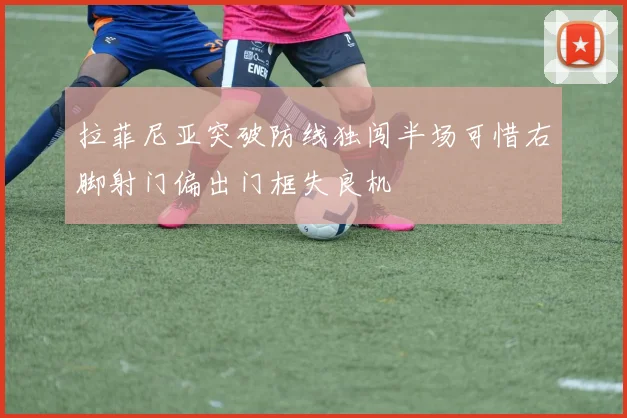 拉菲尼亚突破防线独闯半场可惜右脚射门偏出门框失良机