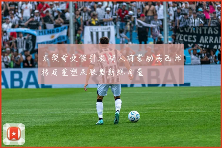 东契奇受伤引发湖人前景动荡西部格局重塑及联盟新规考量