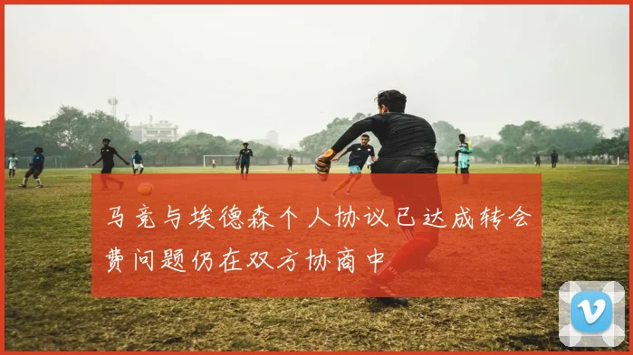 马竞与埃德森个人协议已达成转会费问题仍在双方协商中