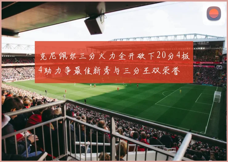 克尼佩尔三分火力全开砍下20分4板4助力争最佳新秀与三分王双荣誉